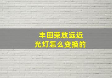 丰田荣放远近光灯怎么变换的