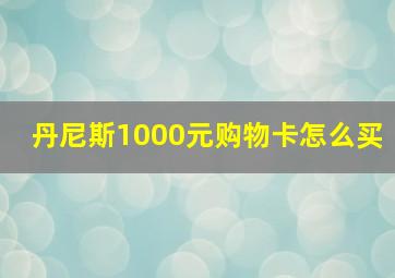 丹尼斯1000元购物卡怎么买