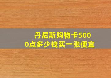 丹尼斯购物卡5000点多少钱买一张便宜