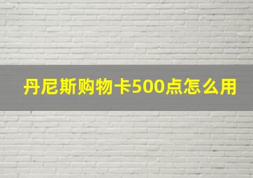 丹尼斯购物卡500点怎么用