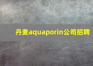 丹麦aquaporin公司招聘