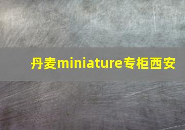 丹麦miniature专柜西安