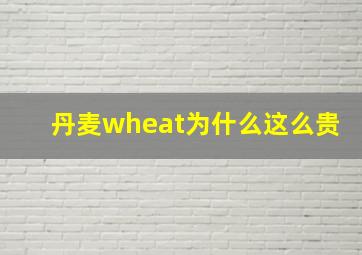 丹麦wheat为什么这么贵