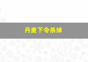 丹麦下令杀掉