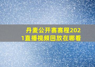 丹麦公开赛赛程2021直播视频回放在哪看