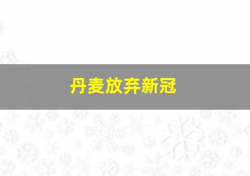 丹麦放弃新冠