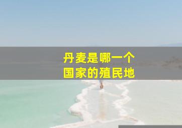 丹麦是哪一个国家的殖民地