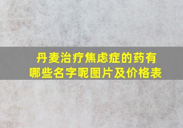 丹麦治疗焦虑症的药有哪些名字呢图片及价格表