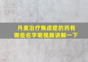 丹麦治疗焦虑症的药有哪些名字呢视频讲解一下