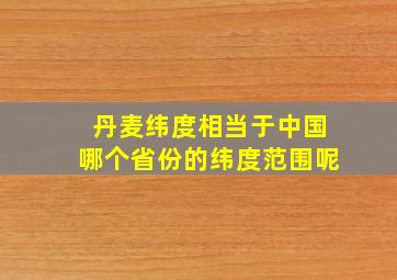 丹麦纬度相当于中国哪个省份的纬度范围呢