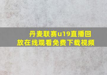 丹麦联赛u19直播回放在线观看免费下载视频