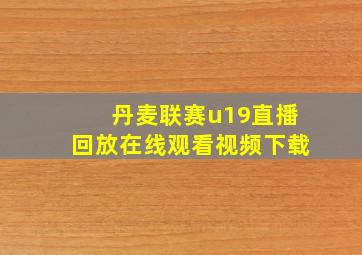 丹麦联赛u19直播回放在线观看视频下载