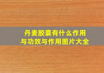 丹麦胶囊有什么作用与功效与作用图片大全