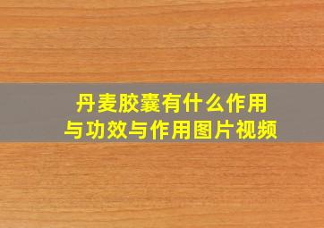 丹麦胶囊有什么作用与功效与作用图片视频