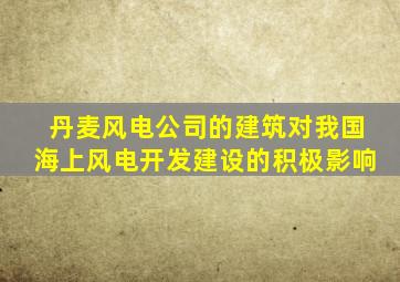 丹麦风电公司的建筑对我国海上风电开发建设的积极影响