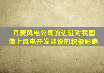 丹麦风电公司的进驻对我国海上风电开发建设的积极影响