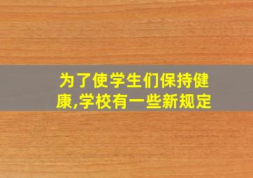 为了使学生们保持健康,学校有一些新规定