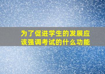 为了促进学生的发展应该强调考试的什么功能