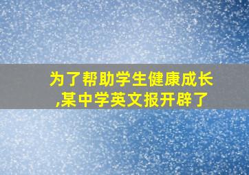 为了帮助学生健康成长,某中学英文报开辟了