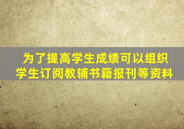 为了提高学生成绩可以组织学生订阅教辅书籍报刊等资料