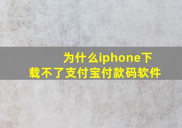 为什么iphone下载不了支付宝付款码软件