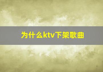 为什么ktv下架歌曲