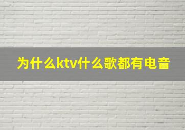 为什么ktv什么歌都有电音