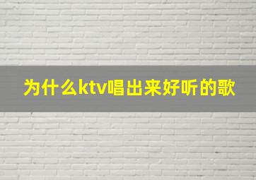 为什么ktv唱出来好听的歌