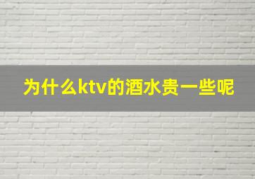 为什么ktv的酒水贵一些呢