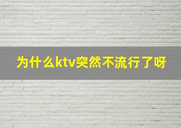 为什么ktv突然不流行了呀