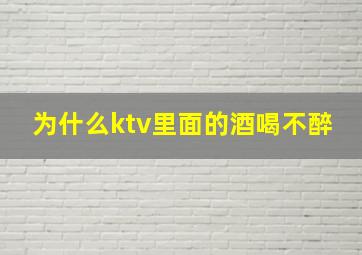 为什么ktv里面的酒喝不醉