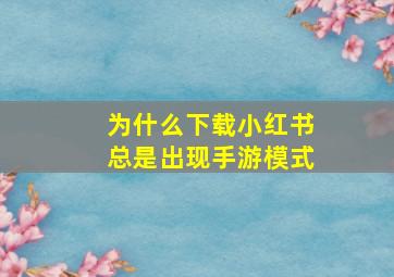 为什么下载小红书总是出现手游模式