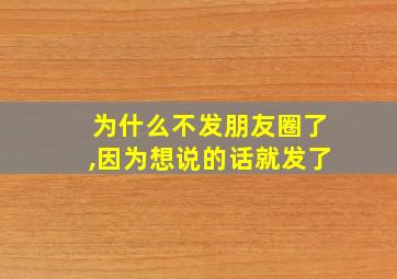 为什么不发朋友圈了,因为想说的话就发了