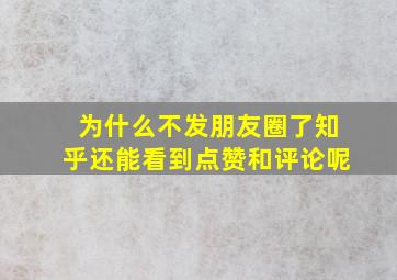 为什么不发朋友圈了知乎还能看到点赞和评论呢