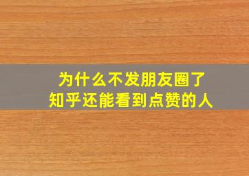 为什么不发朋友圈了知乎还能看到点赞的人