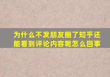 为什么不发朋友圈了知乎还能看到评论内容呢怎么回事