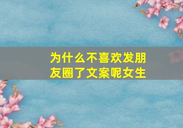 为什么不喜欢发朋友圈了文案呢女生