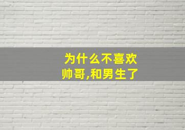 为什么不喜欢帅哥,和男生了