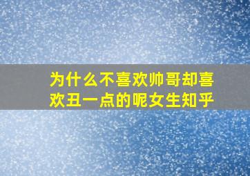 为什么不喜欢帅哥却喜欢丑一点的呢女生知乎