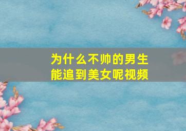 为什么不帅的男生能追到美女呢视频