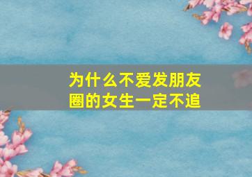 为什么不爱发朋友圈的女生一定不追