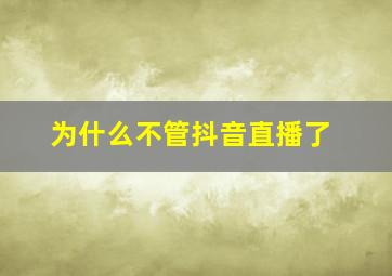 为什么不管抖音直播了