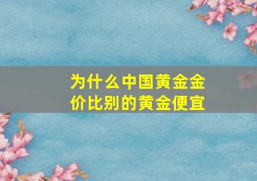 为什么中国黄金金价比别的黄金便宜