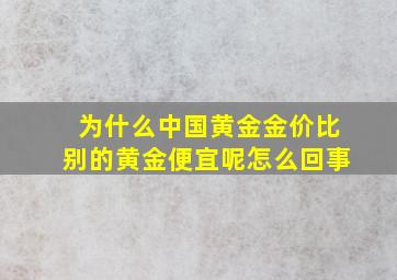 为什么中国黄金金价比别的黄金便宜呢怎么回事