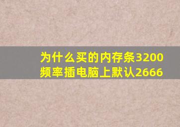 为什么买的内存条3200频率插电脑上默认2666