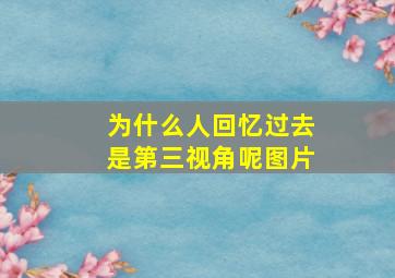 为什么人回忆过去是第三视角呢图片