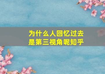 为什么人回忆过去是第三视角呢知乎