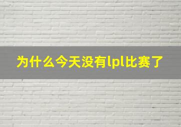 为什么今天没有lpl比赛了