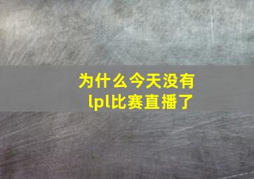 为什么今天没有lpl比赛直播了