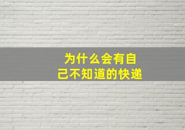 为什么会有自己不知道的快递